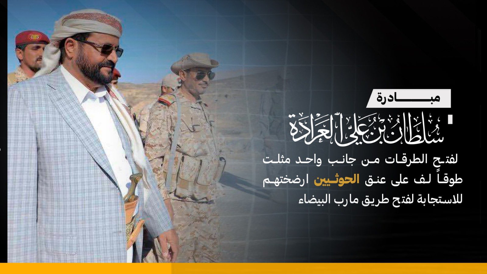 مبادرة شعبية أطلقها اللواء سلطان العراده ارضخت المليشيا الحوثية على الاستجابة  لفتح طريق مأرب البيضاء